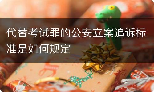 代替考试罪的公安立案追诉标准是如何规定