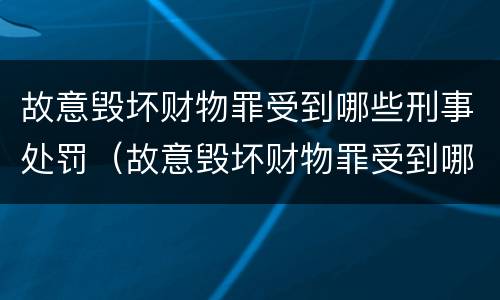 故意毁坏财物罪受到哪些刑事处罚（故意毁坏财物罪受到哪些刑事处罚）