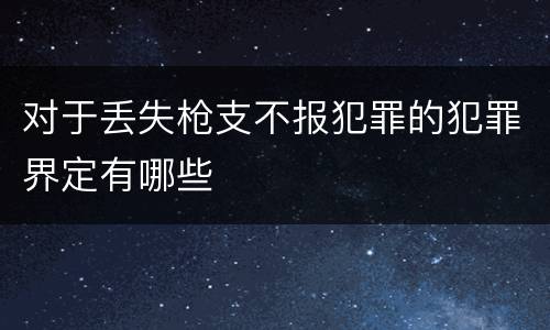 对于丢失枪支不报犯罪的犯罪界定有哪些