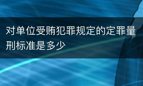 对单位受贿犯罪规定的定罪量刑标准是多少