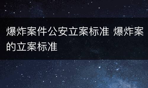 爆炸案件公安立案标准 爆炸案的立案标准