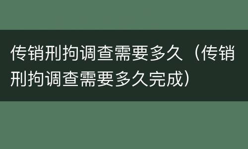 传销刑拘调查需要多久（传销刑拘调查需要多久完成）