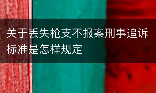 关于丢失枪支不报案刑事追诉标准是怎样规定
