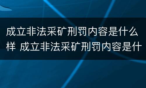 成立非法采矿刑罚内容是什么样 成立非法采矿刑罚内容是什么样的案例
