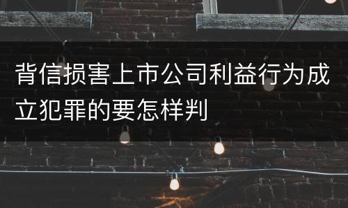 背信损害上市公司利益行为成立犯罪的要怎样判