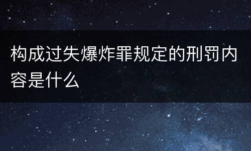 构成过失爆炸罪规定的刑罚内容是什么