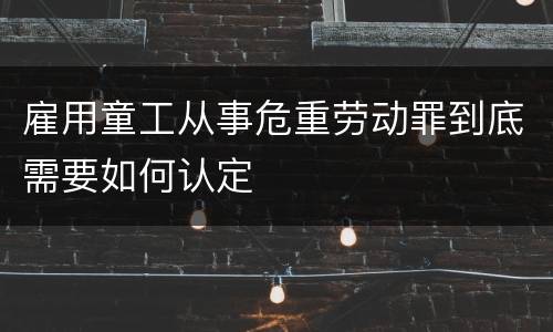 雇用童工从事危重劳动罪到底需要如何认定