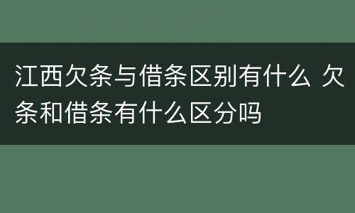 江西欠条与借条区别有什么 欠条和借条有什么区分吗