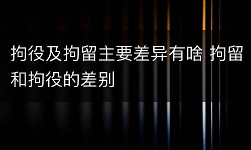 拘役及拘留主要差异有啥 拘留和拘役的差别