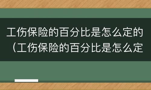 工伤保险的百分比是怎么定的（工伤保险的百分比是怎么定的呀）
