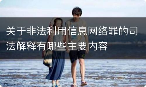 关于非法利用信息网络罪的司法解释有哪些主要内容