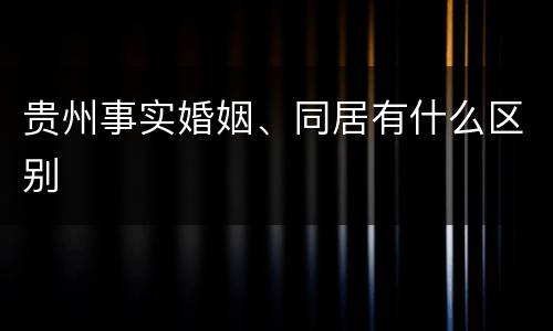 贵州事实婚姻、同居有什么区别
