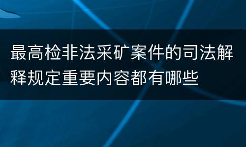 最高检非法采矿案件的司法解释规定重要内容都有哪些