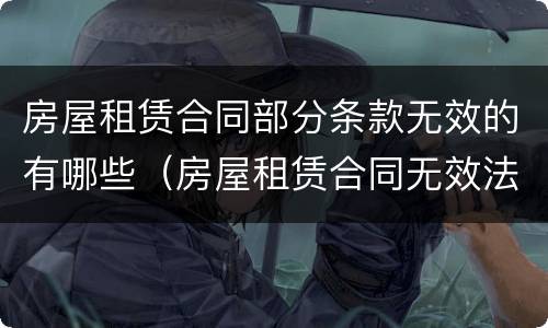 房屋租赁合同部分条款无效的有哪些（房屋租赁合同无效法律依据）