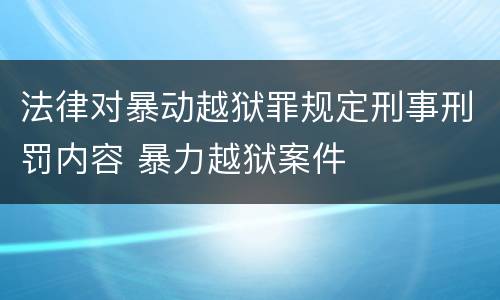 法律对暴动越狱罪规定刑事刑罚内容 暴力越狱案件