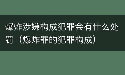 爆炸涉嫌构成犯罪会有什么处罚（爆炸罪的犯罪构成）
