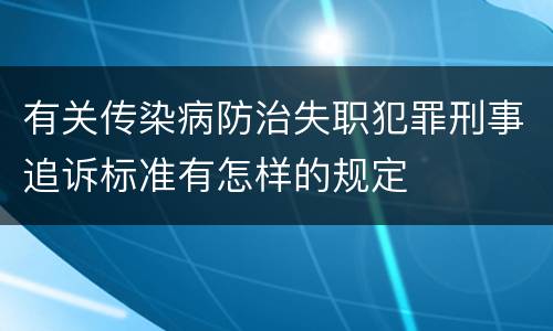 有关传染病防治失职犯罪刑事追诉标准有怎样的规定