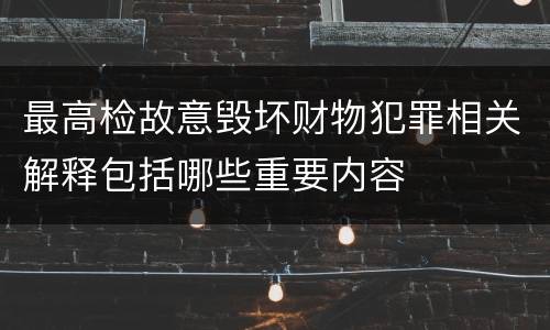 最高检故意毁坏财物犯罪相关解释包括哪些重要内容