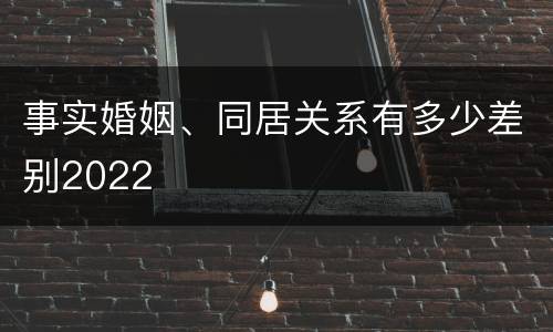 事实婚姻、同居关系有多少差别2022
