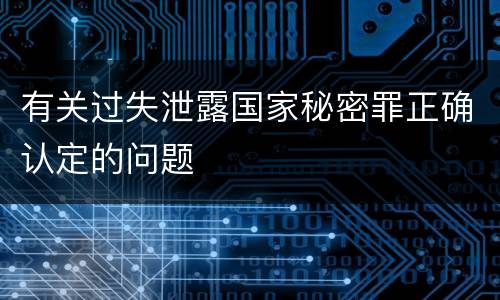 有关过失泄露国家秘密罪正确认定的问题