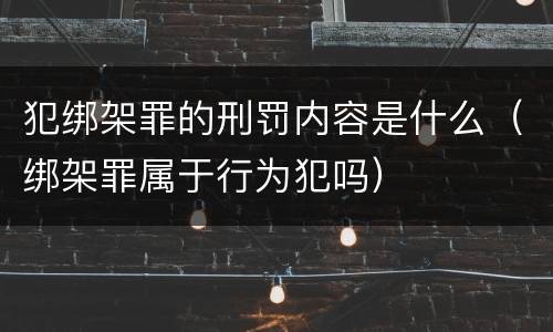 犯绑架罪的刑罚内容是什么（绑架罪属于行为犯吗）
