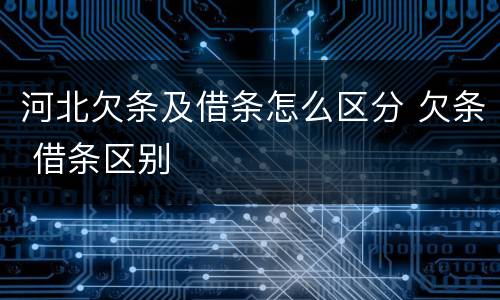 河北欠条及借条怎么区分 欠条 借条区别