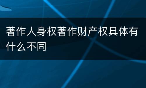 著作人身权著作财产权具体有什么不同