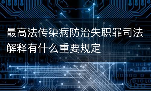 最高法传染病防治失职罪司法解释有什么重要规定