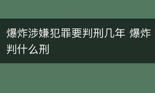 爆炸涉嫌犯罪要判刑几年 爆炸判什么刑