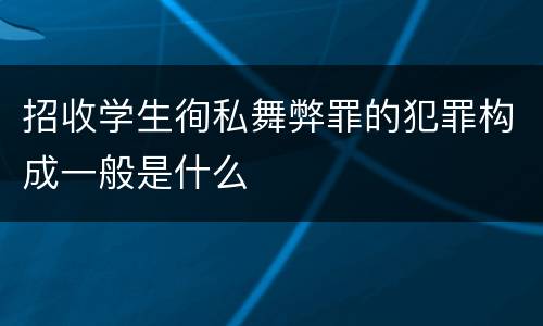 招收学生徇私舞弊罪的犯罪构成一般是什么