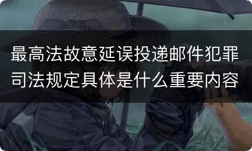 最高法故意延误投递邮件犯罪司法规定具体是什么重要内容