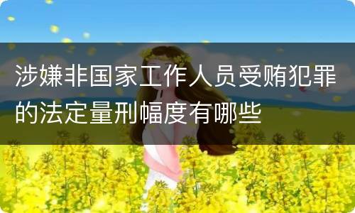 涉嫌非国家工作人员受贿犯罪的法定量刑幅度有哪些
