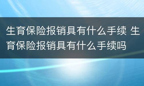 生育保险报销具有什么手续 生育保险报销具有什么手续吗