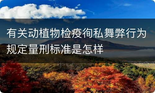 有关动植物检疫徇私舞弊行为规定量刑标准是怎样