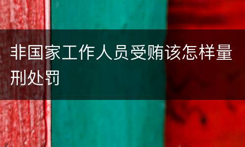 非国家工作人员受贿该怎样量刑处罚