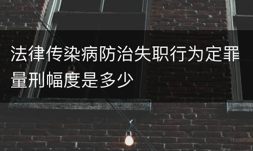 法律传染病防治失职行为定罪量刑幅度是多少