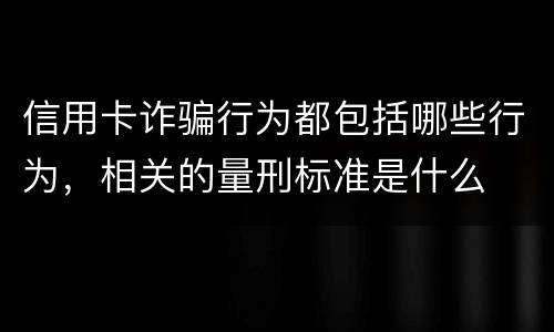 信用卡诈骗行为都包括哪些行为，相关的量刑标准是什么