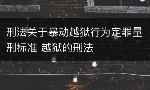 刑法关于暴动越狱行为定罪量刑标准 越狱的刑法
