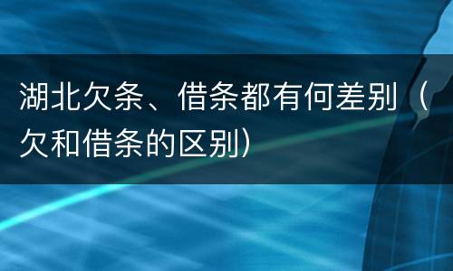 湖北欠条、借条都有何差别（欠和借条的区别）
