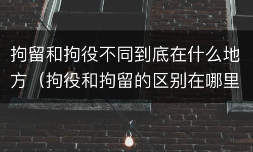 拘留和拘役不同到底在什么地方（拘役和拘留的区别在哪里）