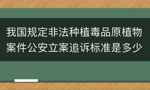 我国规定非法种植毒品原植物案件公安立案追诉标准是多少