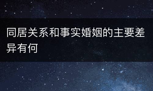 同居关系和事实婚姻的主要差异有何