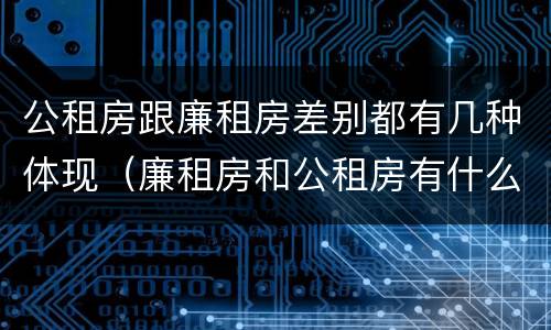 公租房跟廉租房差别都有几种体现（廉租房和公租房有什么不同）