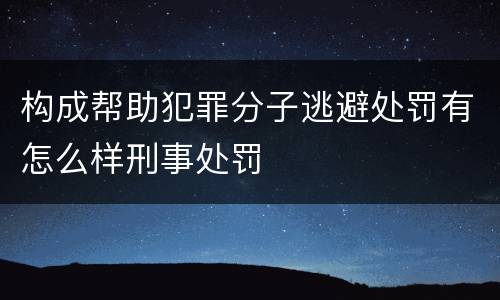 构成帮助犯罪分子逃避处罚有怎么样刑事处罚