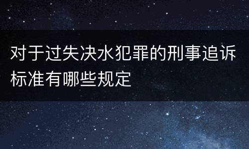 对于过失决水犯罪的刑事追诉标准有哪些规定