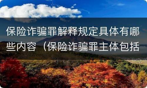 保险诈骗罪解释规定具体有哪些内容（保险诈骗罪主体包括）