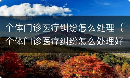 个体门诊医疗纠纷怎么处理（个体门诊医疗纠纷怎么处理好）