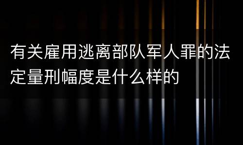 有关雇用逃离部队军人罪的法定量刑幅度是什么样的