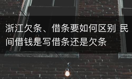 浙江欠条、借条要如何区别 民间借钱是写借条还是欠条