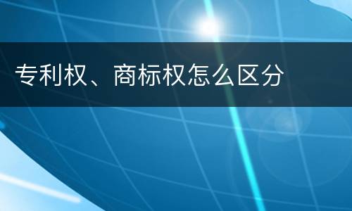 专利权、商标权怎么区分